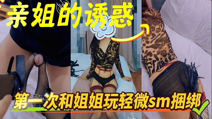 HJLL之亲姐的诱惑-第一次和姐姐玩轻微sm捆绑，姐姐还挺享受的，有点受虐